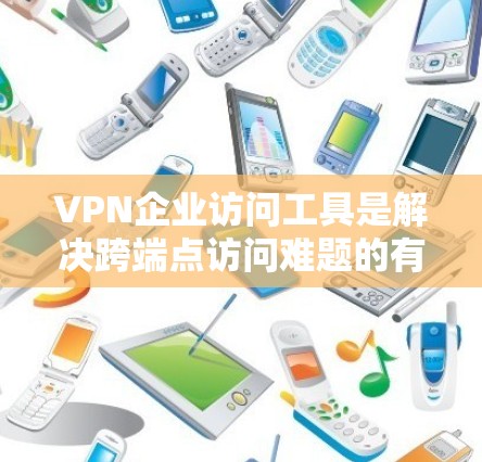 VPN企业访问工具是解决跨端点访问难题的有效方法,涉及多种软件和配置。以下是详细的了解和建议 VPN企业访问工具是解决跨端点访问难题的有效方法,涉及多种软件和配置。以下是详细的了解和建议
