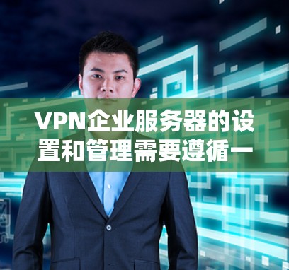 VPN企业服务器的设置和管理需要遵循一定的技术规范和安全要求。以下是一些关键点和步骤,帮助您更好地理解如何建立和管理自己的VPN企业服务器 VPN企业服务器的设置和管理需要遵循一定的技术规范和安全要求。以下是一些关键点和步骤,帮助您更好地理解如何建立和管理自己的VPN企业服务器
