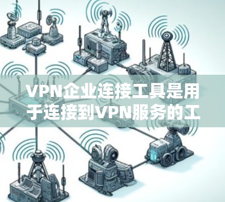 VPN企业连接工具是用于连接到VPN服务的工具或平台。以下是一些常见的VPN企业连接工具及其特点