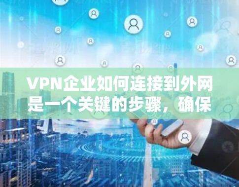 VPN企业如何连接到外网是一个关键的步骤，确保用户能够安全地访问互联网。以下是一步步的解决方案