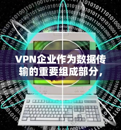 VPN企业作为数据传输的重要组成部分，必须高度重视网络安全，否则很容易受到攻击。以下是VPN企业网络安全方案的详细步骤