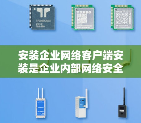 安装企业网络客户端安装是企业内部网络安全管理的重要步骤。以下是详细的步骤说明