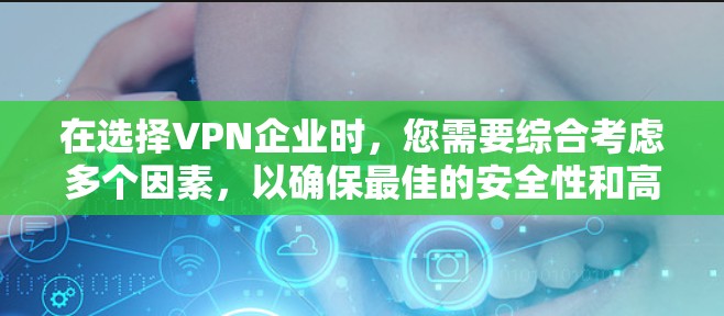 在选择VPN企业时，您需要综合考虑多个因素，以确保最佳的安全性和高效性。以下是详细的指南