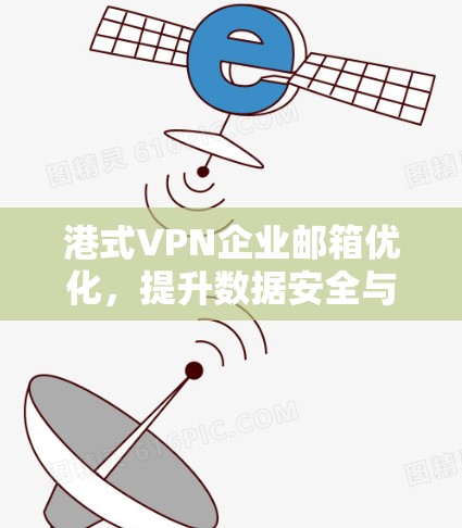 港式VPN企业邮箱优化，提升数据安全与使用效率