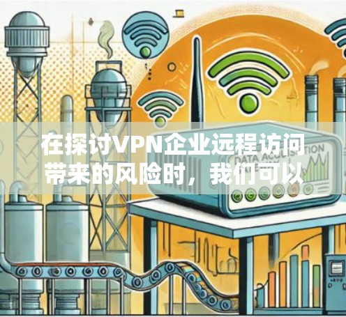 在探讨VPN企业远程访问带来的风险时,我们可以总结出以下几点关键点 在探讨VPN企业远程访问带来的风险时,我们可以总结出以下几点关键点