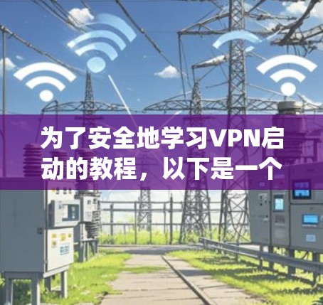 为了安全地学习VPN启动的教程，以下是一个系统化的指南