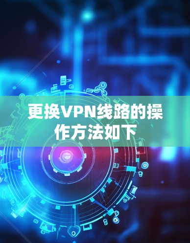 更换VPN线路的操作方法如下