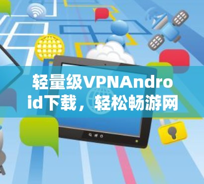 轻量级VPNAndroid下载，轻松畅游网络世界