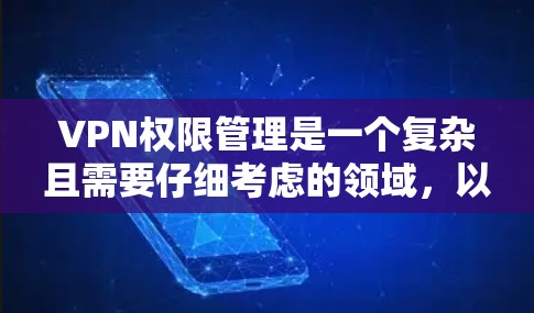VPN权限管理是一个复杂且需要仔细考虑的领域，以下是一些关键点的总结