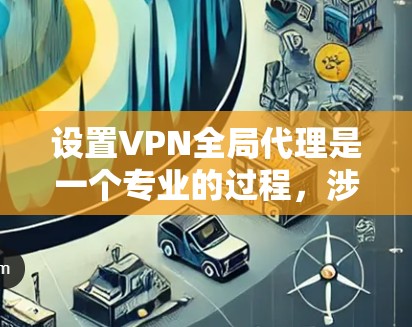 设置VPN全局代理是一个专业的过程,涉及多个步骤和注意事项。以下是一个清晰的指南,帮助您成功设置VPN全局代理 设置VPN全局代理是一个专业的过程,涉及多个步骤和注意事项。以下是一个清晰的指南,帮助您成功设置VPN全局代理