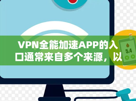 VPN全能加速APP的入口通常来自多个来源，以下是一些可靠的方法和步骤