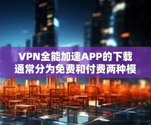 VPN全能加速APP的下载通常分为免费和付费两种模式。以下是常见的VPNAPP推荐和下载链接,供您参考 VPN全能加速APP的下载通常分为免费和付费两种模式。以下是常见的VPNAPP推荐和下载链接,供您参考