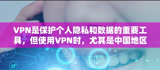 VPN是保护个人隐私和数据的重要工具，但使用VPN时，尤其是中国地区，需要确保使用的是合法、经过核验的VPN服务，并且遵守相关法律法规。以下是一些注意事项