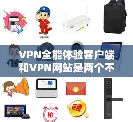 VPN全能体验客户端和VPN网站是两个不同的服务，各有其独特的功能和使用方式。以下是它们的主要区别