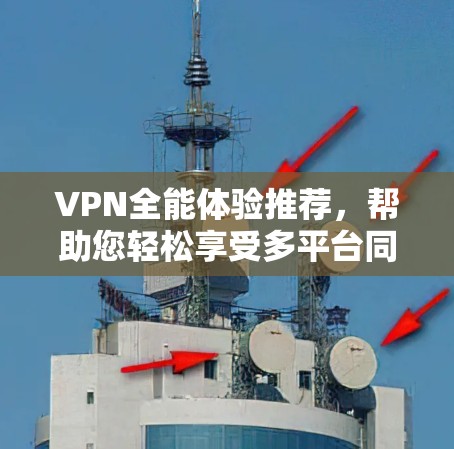 VPN全能体验推荐,帮助您轻松享受多平台同步、无限制访问、多种功能的便捷体验。以下是一些推荐的VPN软件,每款都有其独特的优势,满足不同用户的需求 VPN全能体验推荐,帮助您轻松享受多平台同步、无限制访问、多种功能的便捷体验。以下是一些推荐的VPN软件,每款都有其独特的优势,满足不同用户的需求