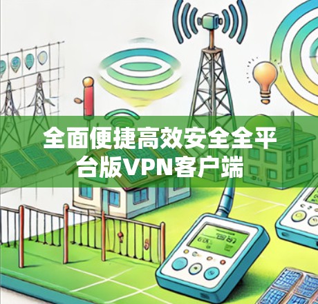 全面便捷高效安全全平台版VPN客户端