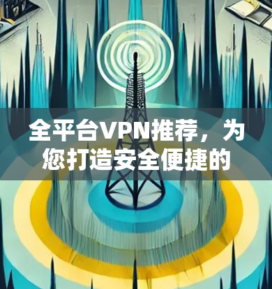 全平台VPN推荐，为您打造安全便捷的连接体验