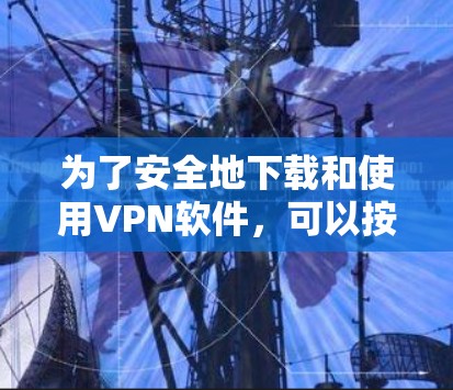 为了安全地下载和使用VPN软件，可以按照以下步骤进行操作