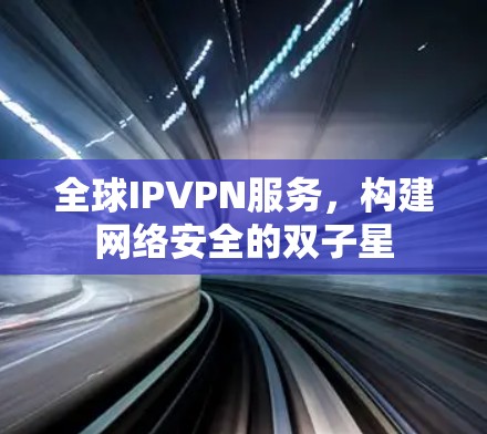 全球IPVPN服务，构建网络安全的双子星