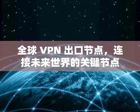 全球 VPN 出口节点,连接未来世界的关键节点 全球 VPN 出口节点,连接未来世界的关键节点