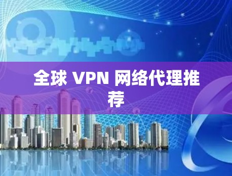 全球 VPN 网络代理推荐 全球 VPN 网络代理推荐