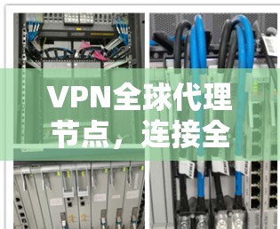 VPN全球代理节点,连接全球网络的智能网络平台 VPN全球代理节点,连接全球网络的智能网络平台