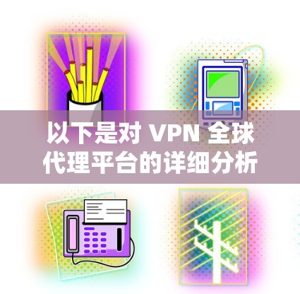 以下是对 VPN 全球代理平台的详细分析 以下是对 VPN 全球代理平台的详细分析