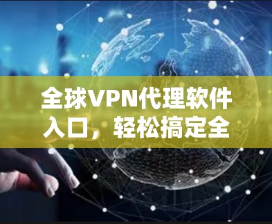 全球VPN代理软件入口，轻松搞定全球网络