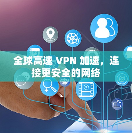 全球高速 VPN 加速,连接更安全的网络 全球高速 VPN 加速,连接更安全的网络