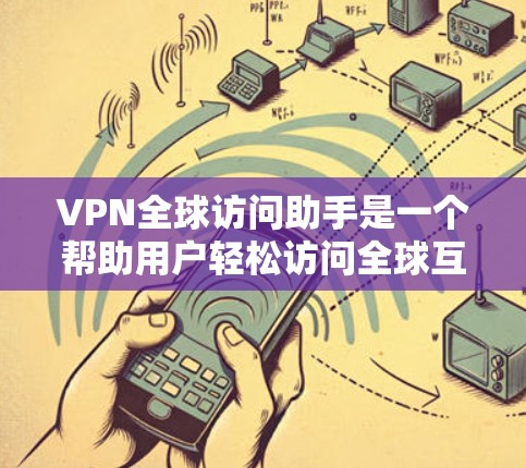 VPN全球访问助手是一个帮助用户轻松访问全球互联网服务的工具。以下是一个高效且安全的VPN访问助手方案