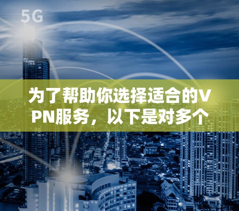 为了帮助你选择适合的VPN服务,以下是对多个主要VPN平台的全面分析和推荐 为了帮助你选择适合的VPN服务,以下是对多个主要VPN平台的全面分析和推荐