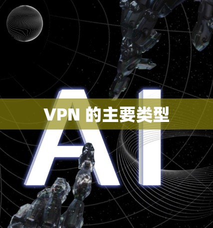 VPN 的主要类型 VPN 的主要类型