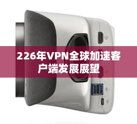 226年VPN全球加速客户端发展展望