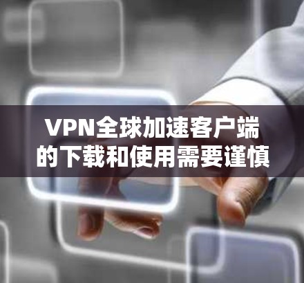 VPN全球加速客户端的下载和使用需要谨慎,因为这些服务器通常涉及版权和安全问题。以下是一些常见VPN加速客户端的下载步骤和注意事项 VPN全球加速客户端的下载和使用需要谨慎,因为这些服务器通常涉及版权和安全问题。以下是一些常见VPN加速客户端的下载步骤和注意事项