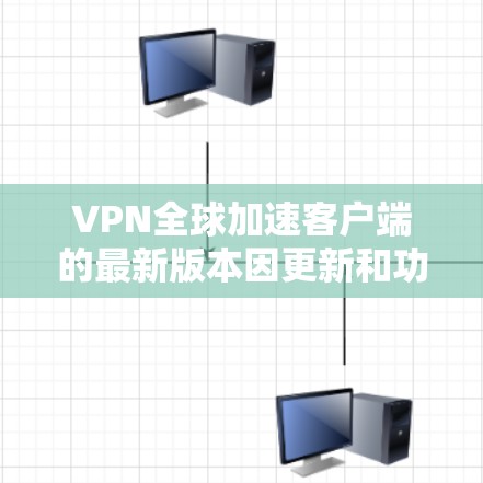 VPN全球加速客户端的最新版本因更新和功能的不同而有所变化，但以下是一些热门的VPN软件推荐，涵盖了不同的功能和性能