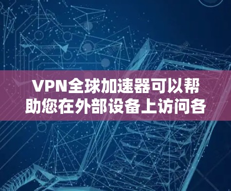 VPN全球加速器可以帮助您在外部设备上访问各国的网络,从而轻松访问全球范围内的互联网资源。以下是几个常用的VPN全球加速器推荐 VPN全球加速器可以帮助您在外部设备上访问各国的网络,从而轻松访问全球范围内的互联网资源。以下是几个常用的VPN全球加速器推荐