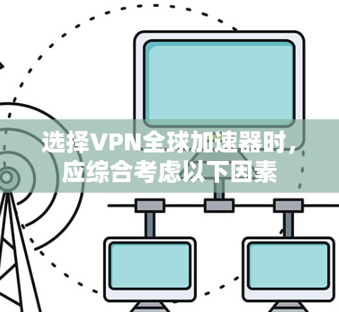 选择VPN全球加速器时,应综合考虑以下因素 选择VPN全球加速器时,应综合考虑以下因素