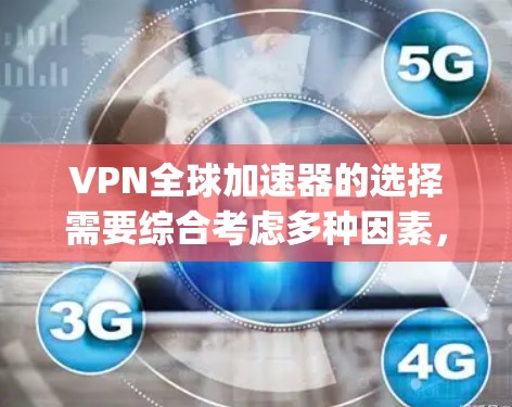 VPN全球加速器的选择需要综合考虑多种因素，包括安全性、覆盖范围、价格、功能等。以下是一些 commonly recommended VPN 品牌和推荐策略，帮助你做出合适的选择
