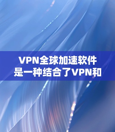 VPN全球加速软件是一种结合了VPN和加速软件的技术组合,旨在连接到全球网络并提高下载速度。以下是该技术的详细说明 VPN全球加速软件是一种结合了VPN和加速软件的技术组合,旨在连接到全球网络并提高下载速度。以下是该技术的详细说明