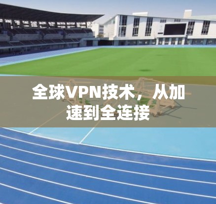 全球VPN技术，从加速到全连接