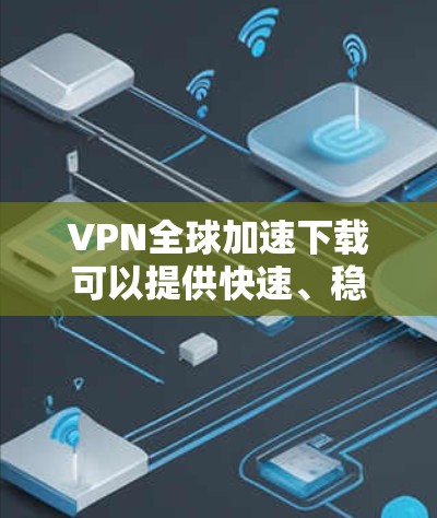 VPN全球加速下载可以提供快速、稳定的网络连接,帮助用户轻松下载大量资源。以下是一些步骤和技巧,帮助您顺利进行下载 VPN全球加速下载可以提供快速、稳定的网络连接,帮助用户轻松下载大量资源。以下是一些步骤和技巧,帮助您顺利进行下载
