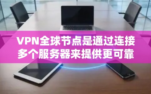 VPN全球节点是通过连接多个服务器来提供更可靠和稳定的VPN服务的方法。以下是对VPN全球节点的详细指南 VPN全球节点是通过连接多个服务器来提供更可靠和稳定的VPN服务的方法。以下是对VPN全球节点的详细指南