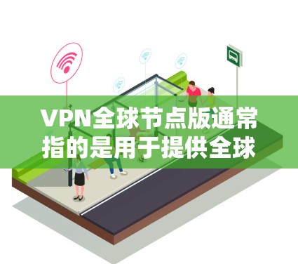 VPN全球节点版通常指的是用于提供全球范围内的VPN服务的网络设备，如全球节点1.7版本。以下是对该版本的简要介绍