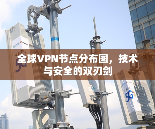 全球VPN节点分布图，技术与安全的双刃剑