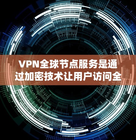 VPN全球节点服务是通过加密技术让用户访问全球范围内的互联网，无需本地服务器的网络。以下是对这些服务的系统介绍