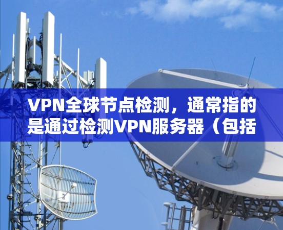 VPN全球节点检测,通常指的是通过检测VPN服务器(包括内部和外部)的可信度和安全性能,以判断其是否安全可信。以下是一些相关知识和步骤 VPN全球节点检测,通常指的是通过检测VPN服务器(包括内部和外部)的可信度和安全性能,以判断其是否安全可信。以下是一些相关知识和步骤