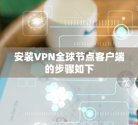 安装VPN全球节点客户端的步骤如下