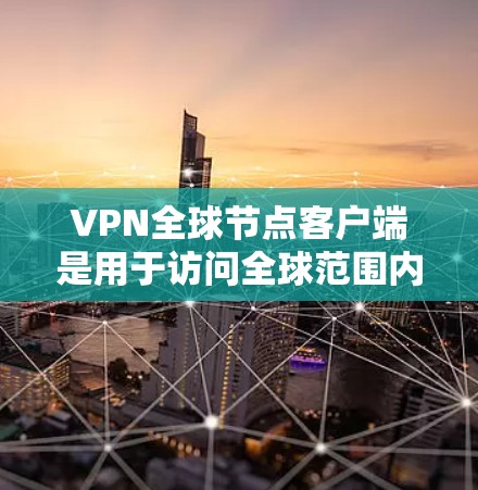 VPN全球节点客户端是用于访问全球范围内的VPN服务的客户端,支持多种协议,如VPN、VPN组、VPN网关等。以下是一些常用的VPN全球节点客户端下载链接和步骤说明 VPN全球节点客户端是用于访问全球范围内的VPN服务的客户端,支持多种协议,如VPN、VPN组、VPN网关等。以下是一些常用的VPN全球节点客户端下载链接和步骤说明