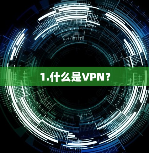 1.什么是VPN? 1.什么是VPN?