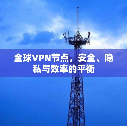 全球VPN节点,安全、隐私与效率的平衡 全球VPN节点,安全、隐私与效率的平衡